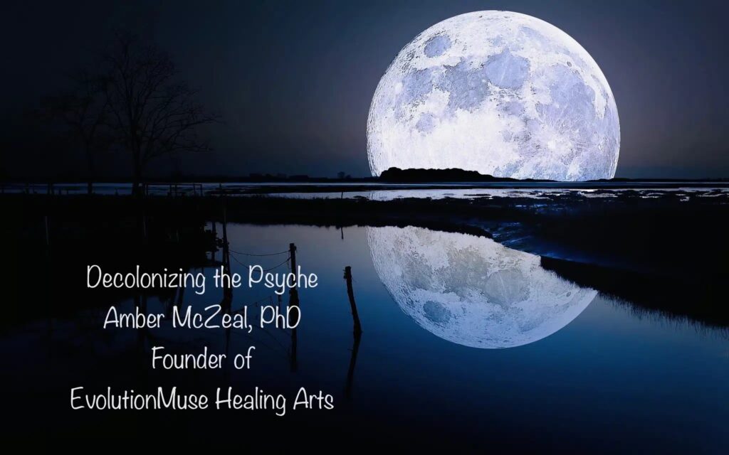 A large moon rises over a reflective lake. Text reads "Decolonizing the Psyche. Amber McZeal, PhD. Founder of EvolutionMuse Healing Arts."