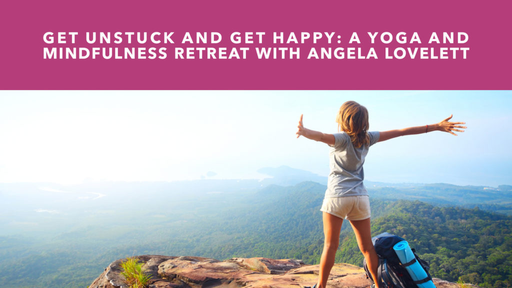 Get Unstuck and Get Happy - A Yoga and Mindfulness Retreat November 01 - November 03, 2019 Angela Lovelett